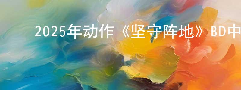 ﻿陈瑞玉的网络影视资源,﻿2025年动作《坚守阵地》BD中英双字迅雷下载_电影天堂